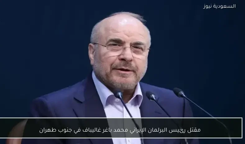 مقتل رئيس البرلمان الإيراني محمد باغر غاليباف في جنوب طهران