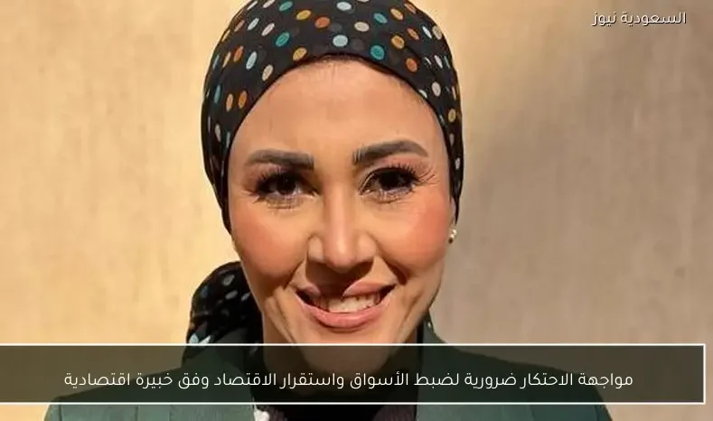 مواجهة الاحتكار ضرورية لضبط الأسواق واستقرار الاقتصاد وفق خبيرة اقتصادية