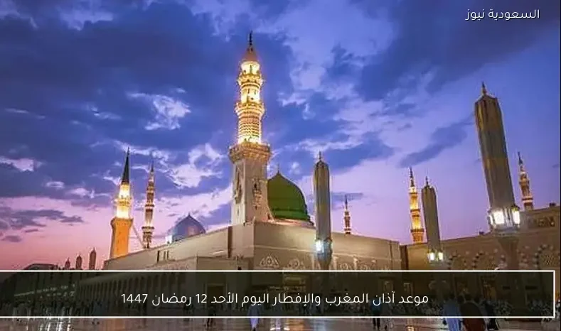 موعد آذان المغرب والإفطار اليوم الأحد 12 رمضان 1447