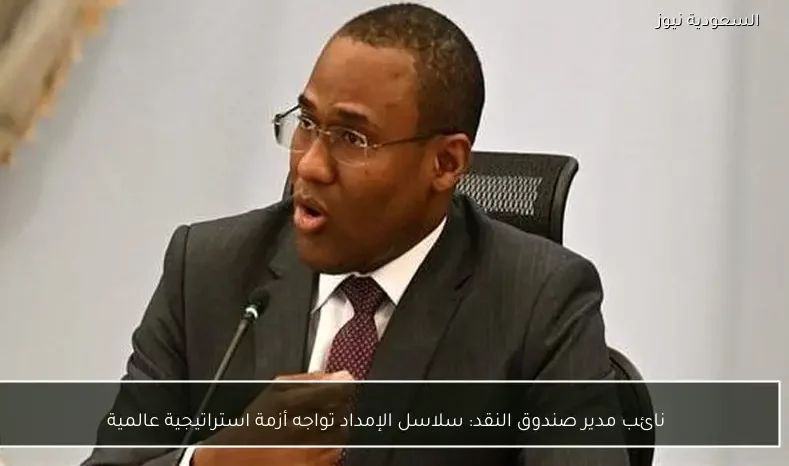 نائب مدير صندوق النقد: سلاسل الإمداد تواجه أزمة استراتيجية عالمية