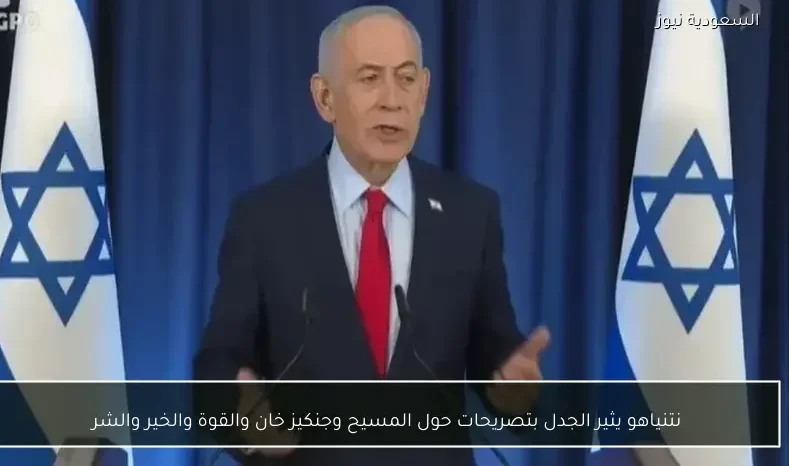 نتنياهو يثير الجدل بتصريحات حول المسيح وجنكيز خان والقوة والخير والشر