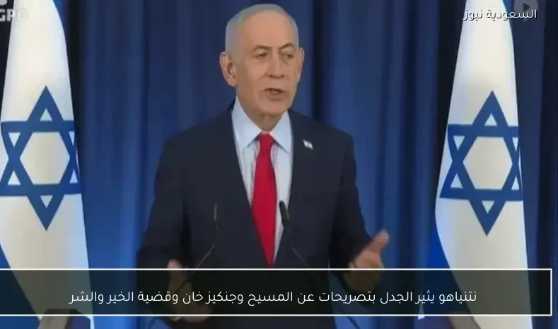 نتنياهو يثير الجدل بتصريحات عن المسيح وجنكيز خان وقضية الخير والشر