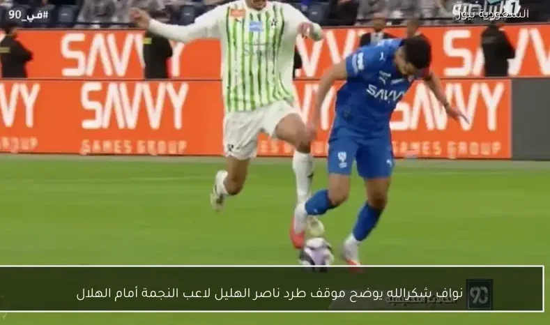 نواف شكرالله يوضح موقف طرد ناصر الهليل لاعب النجمة أمام الهلال