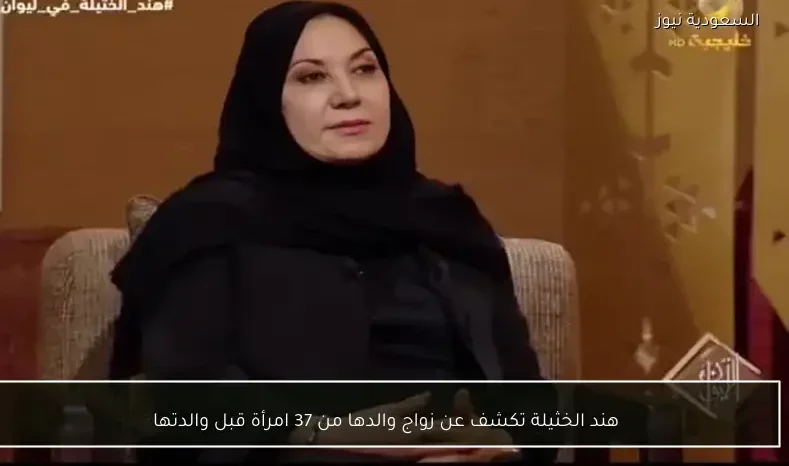 هند الخثيلة تكشف عن زواج والدها من 37 امرأة قبل والدتها