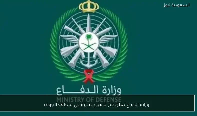 وزارة الدفاع تعلن عن تدمير مسيّرة في منطقة الجوف