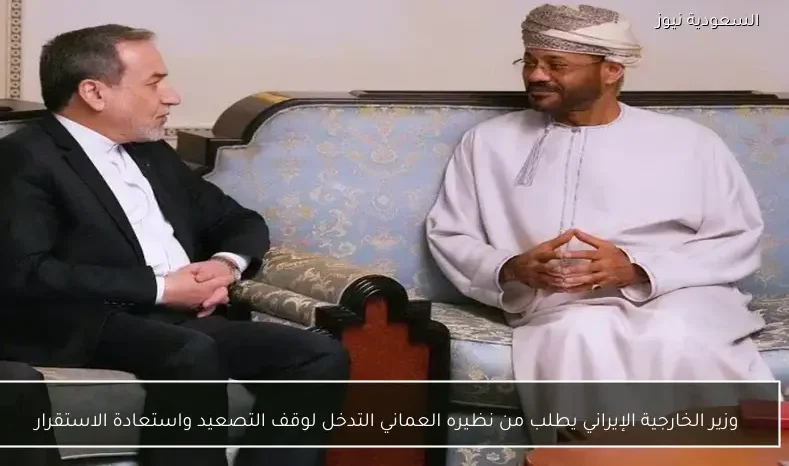 وزير الخارجية الإيراني يطلب من نظيره العماني التدخل لوقف التصعيد واستعادة الاستقرار