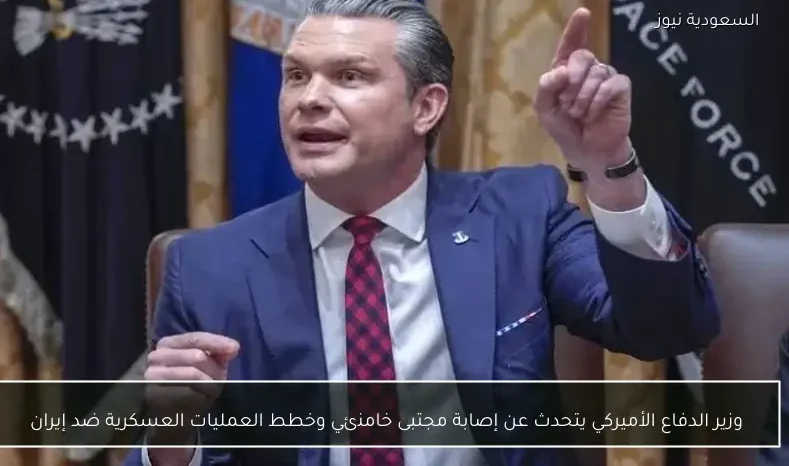 وزير الدفاع الأميركي يتحدث عن إصابة مجتبى خامنئي وخطط العمليات العسكرية ضد إيران