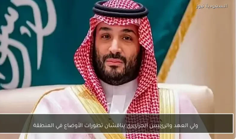 ولي العهد والرئيس الجزائري يناقشان تطورات الأوضاع في المنطقة