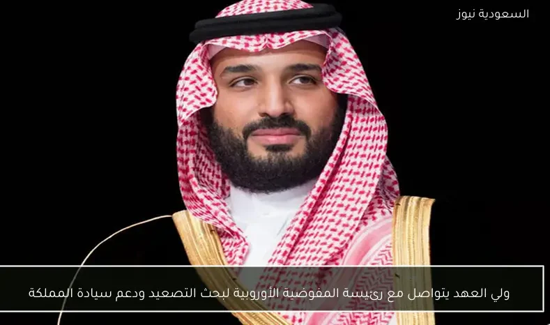 ولي العهد يتواصل مع رئيسة المفوضية الأوروبية لبحث التصعيد ودعم سيادة المملكة